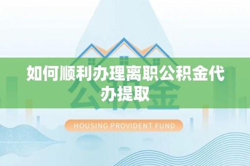 北门如何顺利办理离职公积金代办提取
