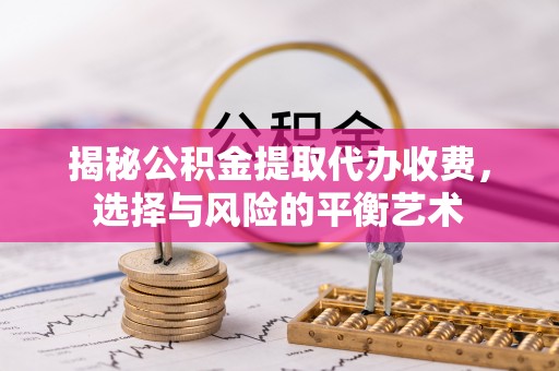 北门揭秘公积金提取代办收费，选择与风险的平衡艺术