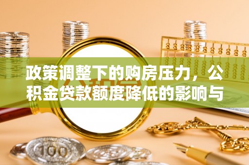 北门政策调整下的购房压力，公积金贷款额度降低的影响与应对策略