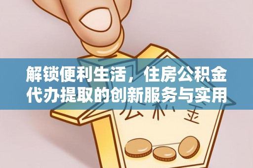 北门解锁便利生活，住房公积金代办提取的创新服务与实用指南