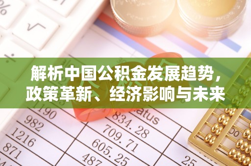 北门解析中国公积金发展趋势，政策革新、经济影响与未来展望