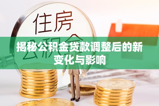 北门揭秘公积金贷款调整后的新变化与影响