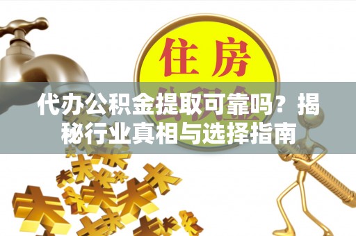 北门代办公积金提取可靠吗？揭秘行业真相与选择指南