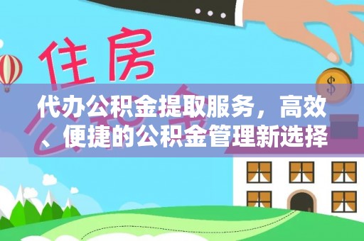 北门代办公积金提取服务，高效、便捷的公积金管理新选择