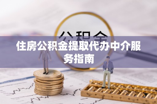 北门住房公积金提取代办中介服务指南