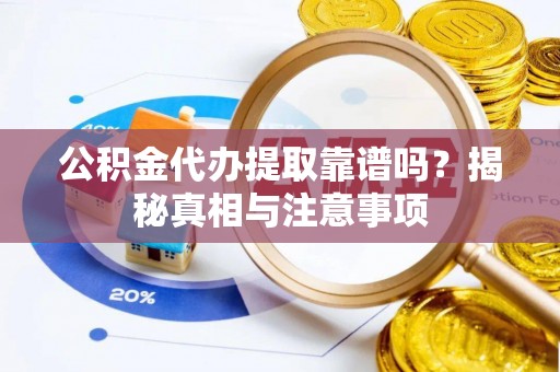 北门公积金代办提取靠谱吗？揭秘真相与注意事项