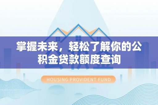 北门掌握未来，轻松了解你的公积金贷款额度查询