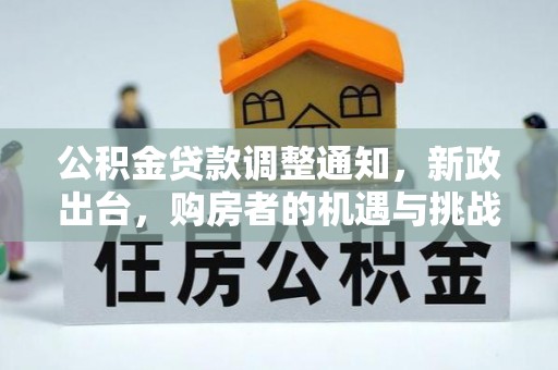 北门公积金贷款调整通知，新政出台，购房者的机遇与挑战