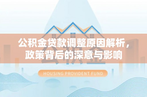 北门公积金贷款调整原因解析，政策背后的深意与影响