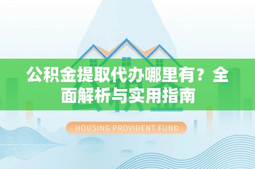 北门公积金提取代办哪里有？全面解析与实用指南