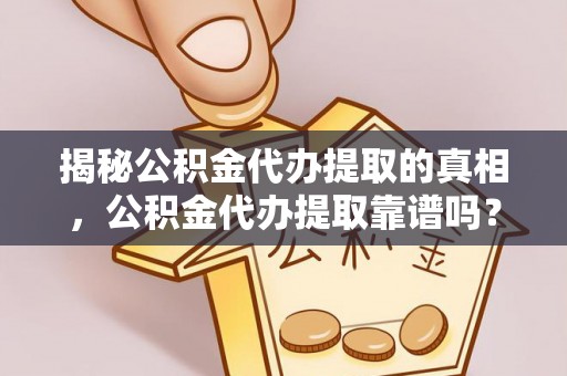 北门揭秘公积金代办提取的真相，公积金代办提取靠谱吗？