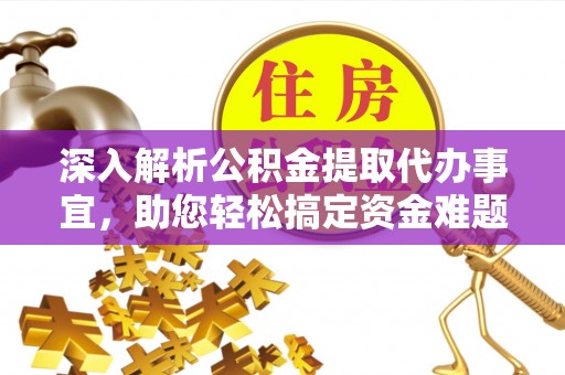 北门深入解析公积金提取代办事宜，助您轻松搞定资金难题
