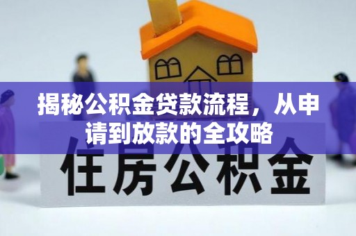 北门揭秘公积金贷款流程，从申请到放款的全攻略