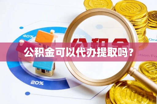 北门公积金可以代办提取吗？
