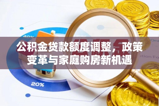北门公积金贷款额度调整，政策变革与家庭购房新机遇