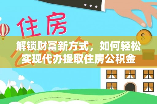北门解锁财富新方式，如何轻松实现代办提取住房公积金