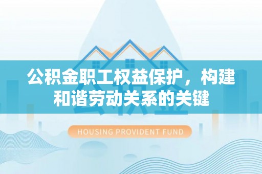 北门公积金职工权益保护，构建和谐劳动关系的关键