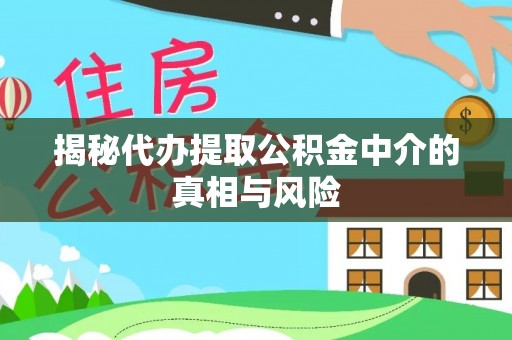 北门揭秘代办提取公积金中介的真相与风险