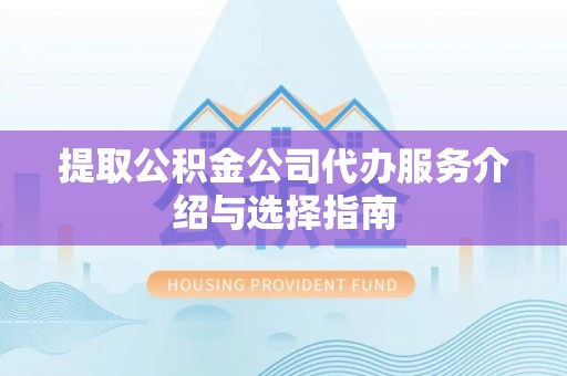 北门提取公积金公司代办服务介绍与选择指南