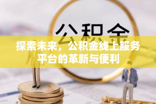 北门探索未来，公积金线上服务平台的革新与便利