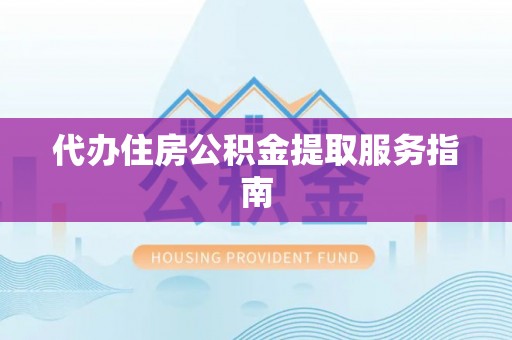 北门代办住房公积金提取服务指南