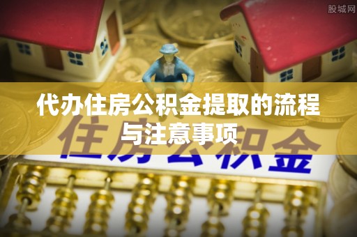 北门代办住房公积金提取的流程与注意事项