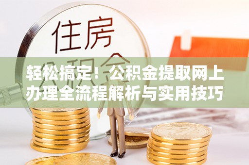 北门轻松搞定！公积金提取网上办理全流程解析与实用技巧