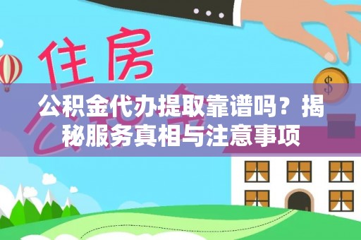 北门公积金代办提取靠谱吗？揭秘服务真相与注意事项
