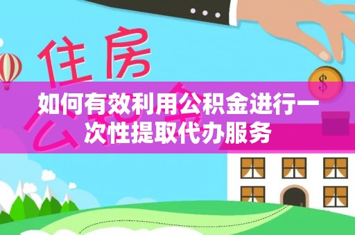 北门如何有效利用公积金进行一次性提取代办服务