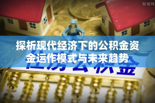 北门探析现代经济下的公积金资金运作模式与未来趋势