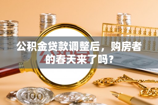 北门公积金贷款调整后，购房者的春天来了吗？
