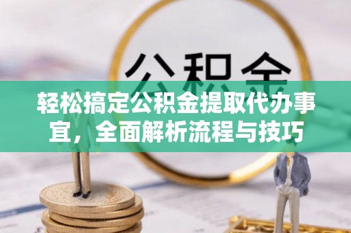 北门轻松搞定公积金提取代办事宜，全面解析流程与技巧