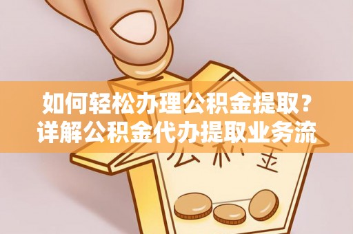 北门如何轻松办理公积金提取？详解公积金代办提取业务流程与优势
