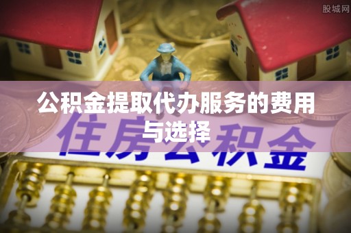 北门公积金提取代办服务的费用与选择