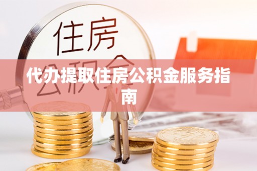北门代办提取住房公积金服务指南