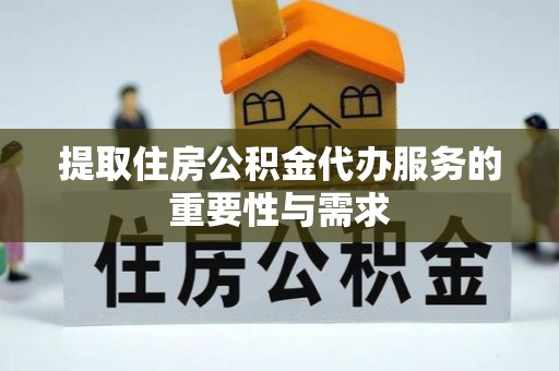 北门提取住房公积金代办服务的重要性与需求