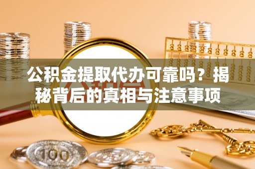 北门公积金提取代办可靠吗？揭秘背后的真相与注意事项