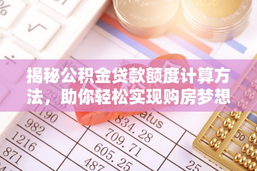 北门揭秘公积金贷款额度计算方法，助你轻松实现购房梦想