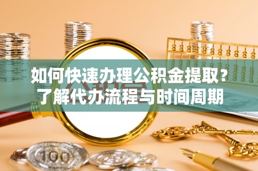 北门如何快速办理公积金提取？了解代办流程与时间周期