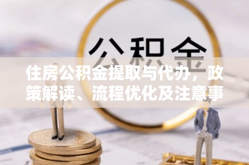 北门住房公积金提取与代办，政策解读、流程优化及注意事项