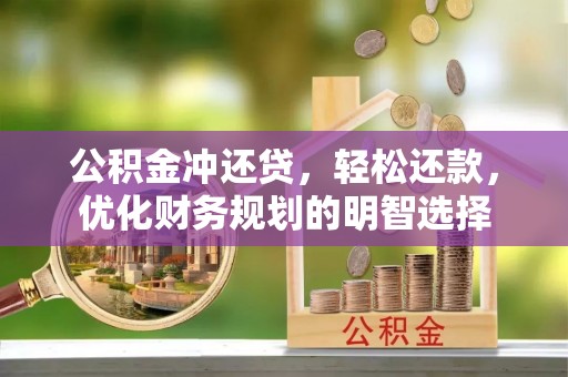 北门公积金冲还贷，轻松还款，优化财务规划的明智选择