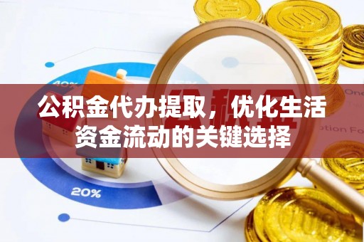 北门公积金代办提取，优化生活资金流动的关键选择