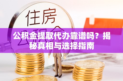 北门公积金提取代办靠谱吗？揭秘真相与选择指南