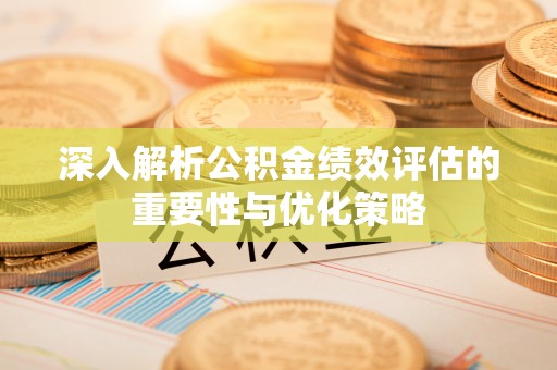 北门深入解析公积金绩效评估的重要性与优化策略