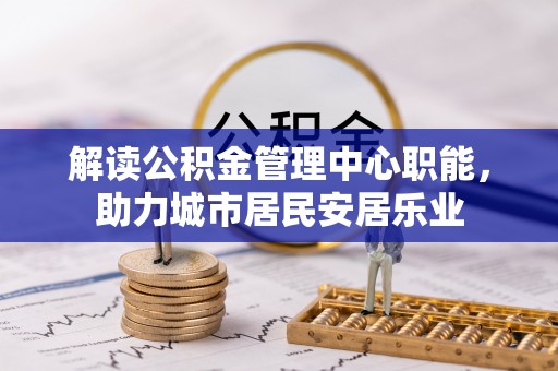 北门解读公积金管理中心职能，助力城市居民安居乐业