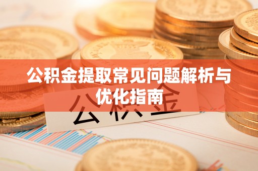 北门公积金提取常见问题解析与优化指南