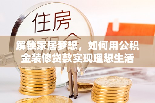 北门解锁家居梦想，如何用公积金装修贷款实现理想生活