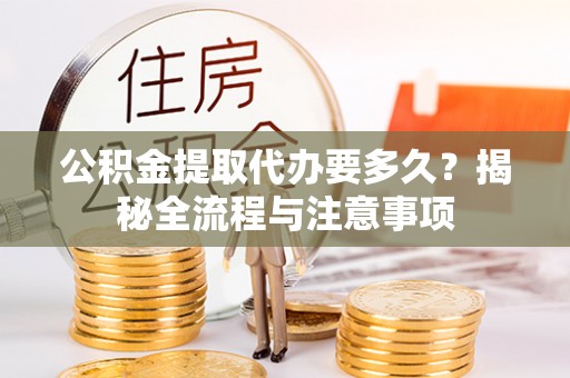 北门公积金提取代办要多久？揭秘全流程与注意事项