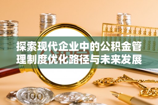 北门探索现代企业中的公积金管理制度优化路径与未来发展