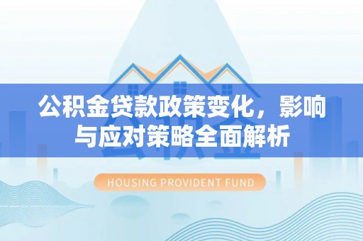 北门公积金贷款政策变化，影响与应对策略全面解析